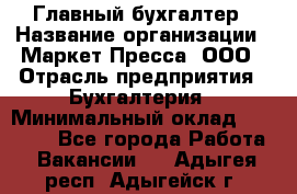 Главный бухгалтер › Название организации ­ Маркет-Пресса, ООО › Отрасль предприятия ­ Бухгалтерия › Минимальный оклад ­ 35 000 - Все города Работа » Вакансии   . Адыгея респ.,Адыгейск г.